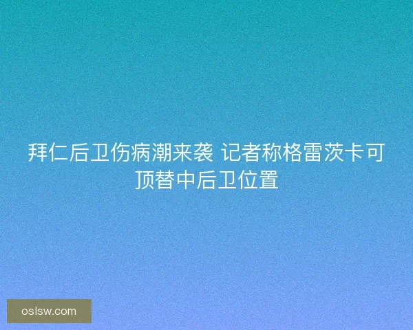 拜仁后卫伤病潮来袭 记者称格雷茨卡可顶替中后卫位置 拜仁后卫伤病潮来袭 记者称格雷茨卡可顶替中后卫位置