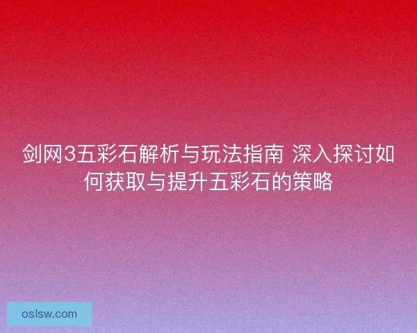 剑网3五彩石解析与玩法指南 深入探讨如何获取与提升五彩石的策略