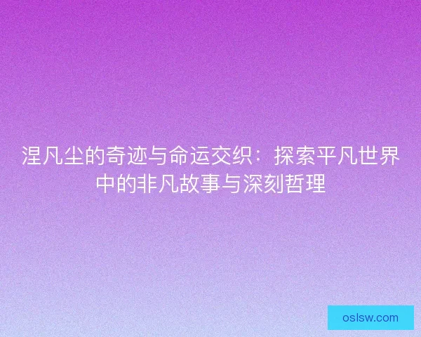 涅凡尘的奇迹与命运交织：探索平凡世界中的非凡故事与深刻哲理