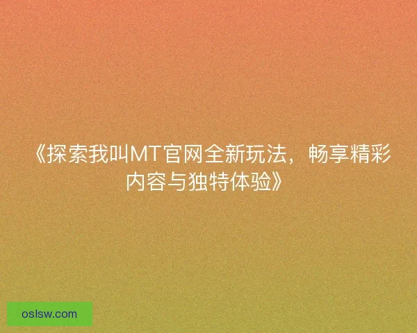 《探索我叫MT官网全新玩法，畅享精彩内容与独特体验》