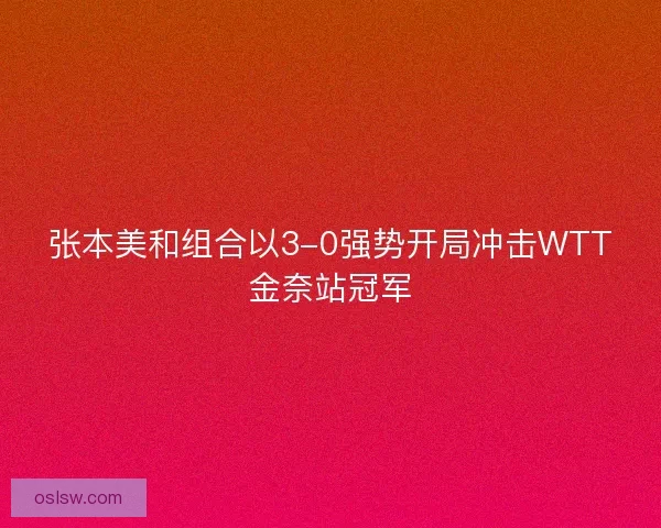 张本美和组合以3-0强势开局冲击WTT金奈站冠军