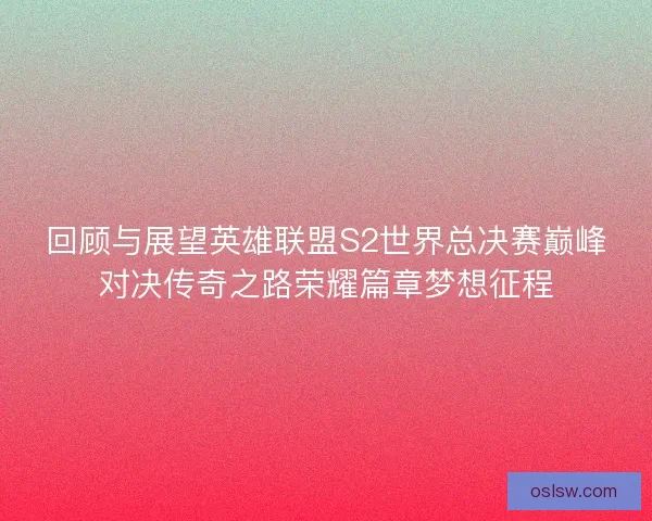 回顾与展望英雄联盟S2世界总决赛巅峰对决传奇之路荣耀篇章梦想征程