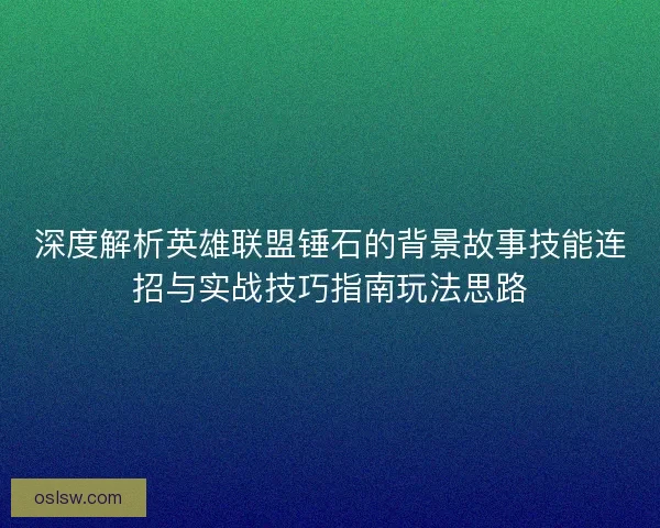 深度解析英雄联盟锤石的背景故事技能连招与实战技巧指南玩法思路