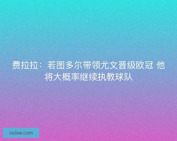 费拉拉:若图多尔带领尤文晋级欧冠 他将大概率继续执教球队 费拉拉:若图多尔带领尤文晋级欧冠 他将大概率继续执教球队