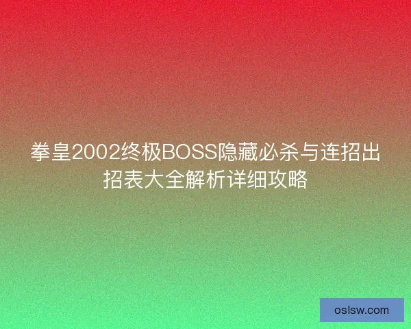 拳皇2002终极BOSS隐藏必杀与连招出招表大全解析详细攻略 拳皇2002终极BOSS隐藏必杀与连招出招表大全解析详细攻略