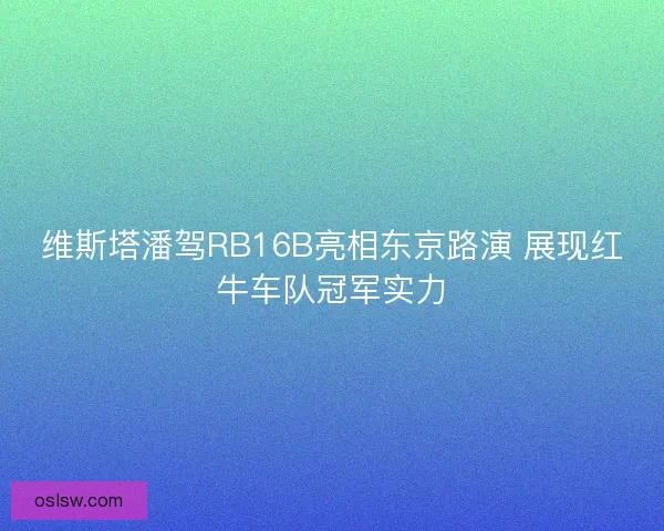 维斯塔潘驾RB16B亮相东京路演 展现红牛车队冠军实力 维斯塔潘驾RB16B亮相东京路演 展现红牛车队冠军实力