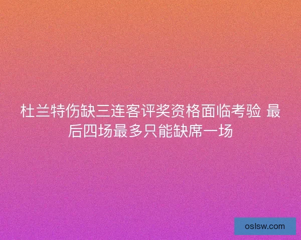 杜兰特伤缺三连客评奖资格面临考验 最后四场最多只能缺席一场 杜兰特伤缺三连客评奖资格面临考验 最后四场最多只能缺席一场