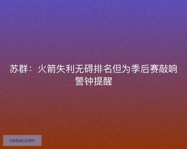 苏群：火箭失利无碍排名但为季后赛敲响警钟提醒