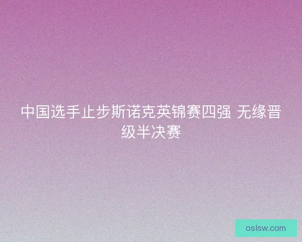 中国选手止步斯诺克英锦赛四强 无缘晋级半决赛