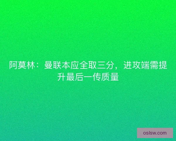 阿莫林：曼联本应全取三分，进攻端需提升最后一传质量