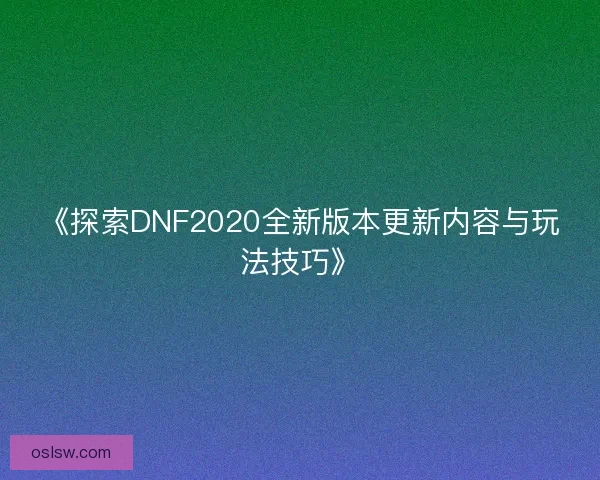 《探索DNF2020全新版本更新内容与玩法技巧》